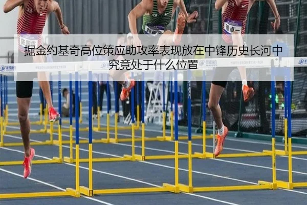 掘金约基奇高位策应助攻率表现放在中锋历史长河中究竟处于什么位置