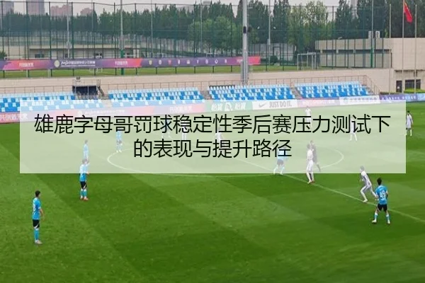 雄鹿字母哥罚球稳定性季后赛压力测试下的表现与提升路径