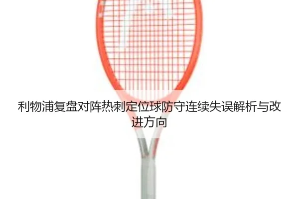 利物浦复盘对阵热刺定位球防守连续失误解析与改进方向