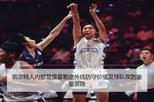 凯尔特人内部复盘霍勒迪外线防守价值及球队攻防重塑思路