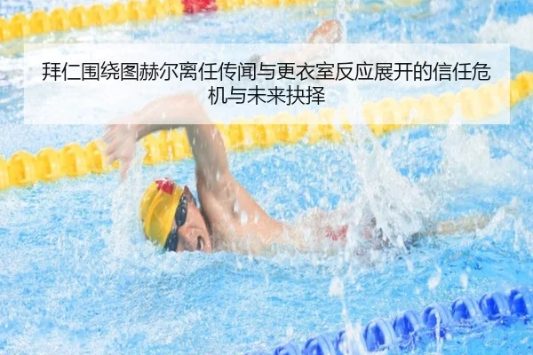 拜仁围绕图赫尔离任传闻与更衣室反应展开的信任危机与未来抉择