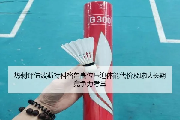 热刺评估波斯特科格鲁高位压迫体能代价及球队长期竞争力考量