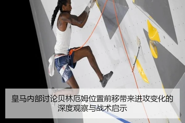 皇马内部讨论贝林厄姆位置前移带来进攻变化的深度观察与战术启示