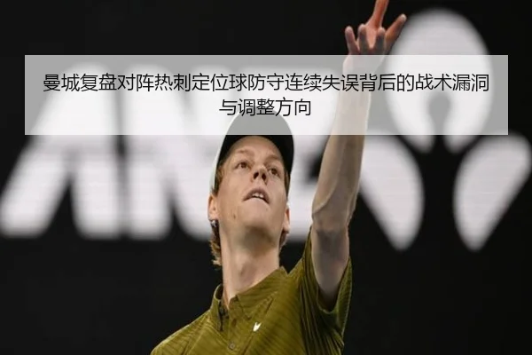 曼城复盘对阵热刺定位球防守连续失误背后的战术漏洞与调整方向