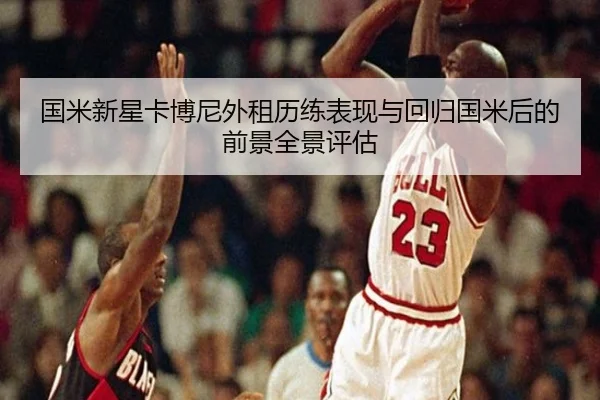 国米新星卡博尼外租历练表现与回归国米后的前景全景评估