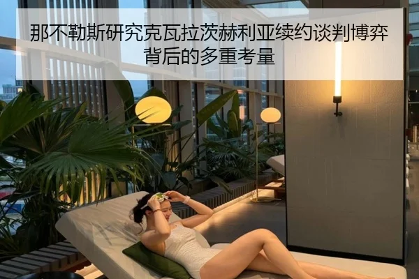 那不勒斯研究克瓦拉茨赫利亚续约谈判博弈背后的多重考量